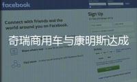 奇瑞商用车与康明斯达成战略合作
，超级重卡“凤凰系列”全球首发