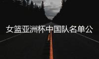 女篮亚洲杯中国队名单公布�，内线新星张子宇在列