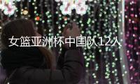 女篮亚洲杯中国队12人名单公布，唯一目标就是争取卫冕