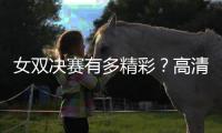 女双决赛有多精彩？高清图集来了！