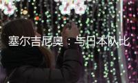 塞尔吉尼奥	：与日本队比赛很艰难 中国已是自己的家&在努力学中文