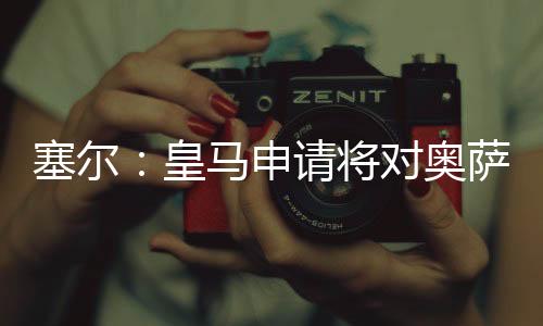 塞尔申请苏纳赛改媒体指出