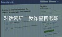 对话网红“反诈警官老陈”
�：我的目标是天下无诈