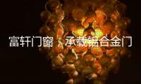 富轩门窗，承载铝合金门窗的美与力