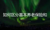 如何区分基本养老保险和居民养老保险
�？