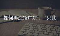 如何再造新广东	：“只此一路，别无他途”