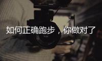 如何正确跑步	，你做对了吗�？