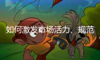 如何激发市场活力�、规范市场秩序？ 听国家市场监督管理总局局长张工怎么说
