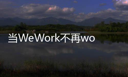 与WeWork中国没有任何关联