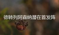 德转列阿森纳潜在首发阵容：罗德里戈、约克雷斯、萨卡三叉戟