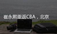 崔永熙重返CBA，北京男篮北控男篮抢人，已经和广州完成首轮谈判