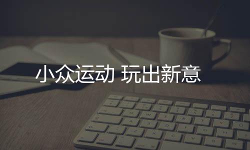 是小众新意“非冲撞性”运动