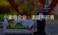 小家电企业
：重服务抓客户 建立品牌渠道