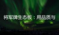 将军牌生态板：用品质与服务赢得信赖