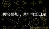 展会叠加，深圳机场口岸单日入境外国人数量创新高