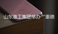 山东重工集团举办“重德、重勤
、重廉”廉洁文化联学活动