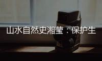 山水自然史湘莹
：保护生物多样性
，是给人类上保险