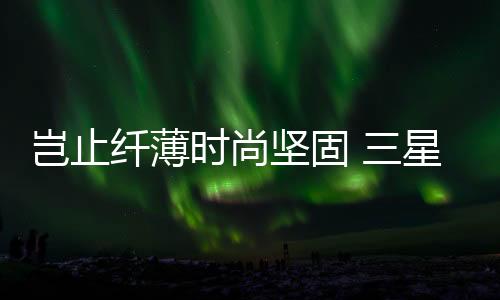 岂止便捷的纤薄星使用体验