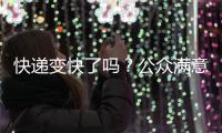 快递变快了吗�
？公众满意度如何？调查结果显示→