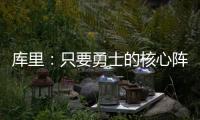 库里：只要勇士的核心阵容健康 那我们可以与任何球队竞争