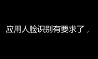 应用人脸识别有要求了�
，9个关键词看要点