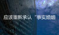 应该重新承认“事实婚姻”吗？要保障婚姻当维持真正的公平与对等