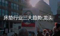 床垫行业三大趋势:龙头之争白热化
	、全渠道布局、多练内功