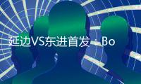 延边VS东进首发：Bo季奇PK卢西亚诺 宋泰林压阵