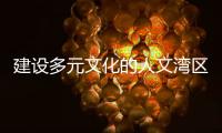 建设多元文化的人文湾区：“要充分挖掘‘两制’的价值和潜力”