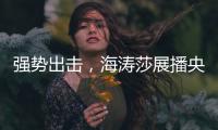 强势出击，海涛莎展播央视四大频道