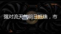强对流天气明日抵珠，市气象台�、市三防办发出通知→