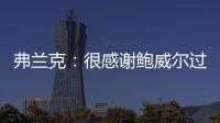 弗兰克
：很感谢鲍威尔过去三年半为快船所做的一切 我们会想念他