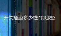 开关插座多少钱?有哪些开关插座品牌？
