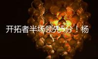开拓者半场领先5分！杨瀚森8分2板2助，上演炸裂单手隔人暴扣