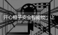 开心橙子安全智能锁，让您安心出门，放心归