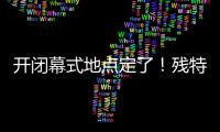 开闭幕式地点定了！残特奥会比赛总日程公布
