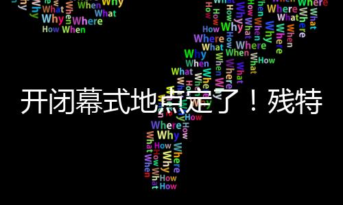 幕式确定了开闭幕式场馆