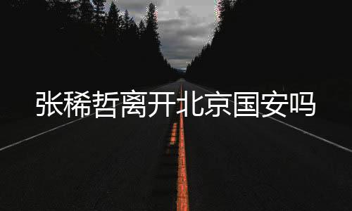 张稀哲离”消息见诸报端后