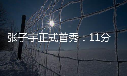 张子宇次节继续登场3分43秒