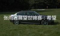 张雨霏展望世锦赛	
：希望成绩再往上走一走，更好享受游泳乐趣