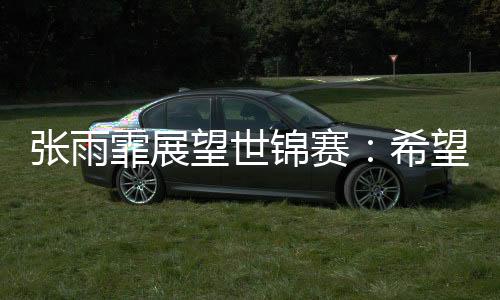 霏展要在比赛中拼尽全力