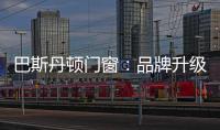 巴斯丹顿门窗：品牌升级，十大起航