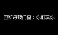 巴斯丹顿门窗：你们玩你们的 “与众不同”才是我的本色