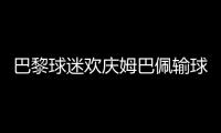 巴黎球迷欢庆姆巴佩输球�	：昔日核心已成“过去式”