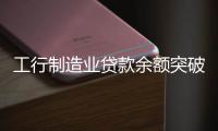 工行制造业贷款余额突破3.5万亿元