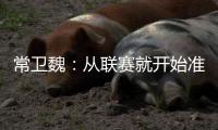 常卫魏：从联赛就开始准备亚冠；让日本球队看到武汉不好踢