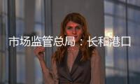 市场监管总局：长和港口交易各方不得规避反垄断审查