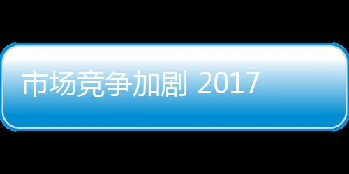 市场竞争将比以往更为激烈