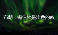 布朗：锡伯杜是出色的教练也是我的朋友 但我不想谈过去