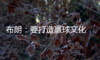 布朗	�：要打造赢球文化 这会铸就冠军之师 这是我来尼克斯的原因